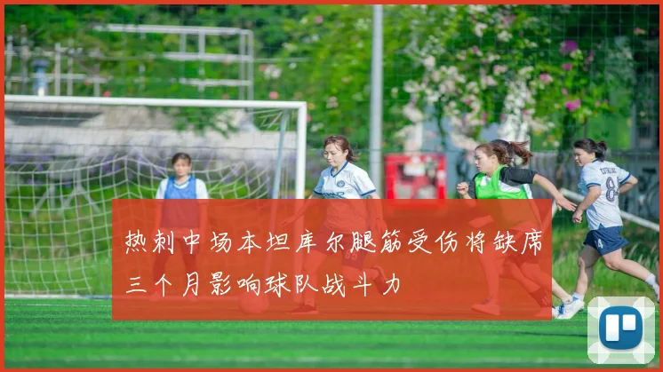 热刺中场本坦库尔腿筋受伤将缺席三个月影响球队战斗力