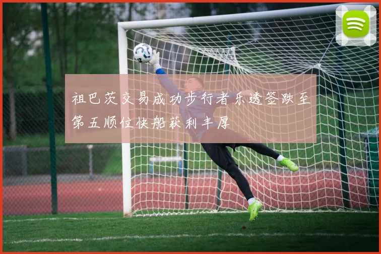祖巴茨交易成功步行者乐透签跌至第五顺位快船获利丰厚