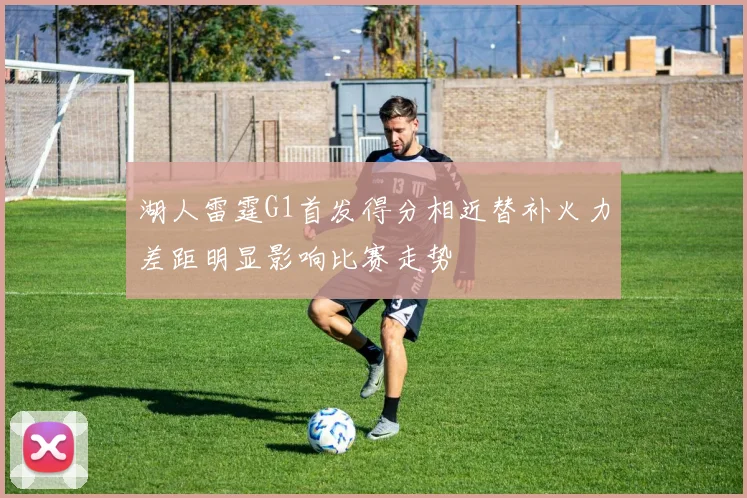 湖人雷霆G1首发得分相近替补火力差距明显影响比赛走势