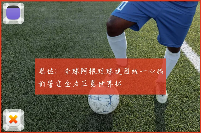 恩佐：全球阿根廷球迷团结一心我们誓言全力卫冕世界杯
