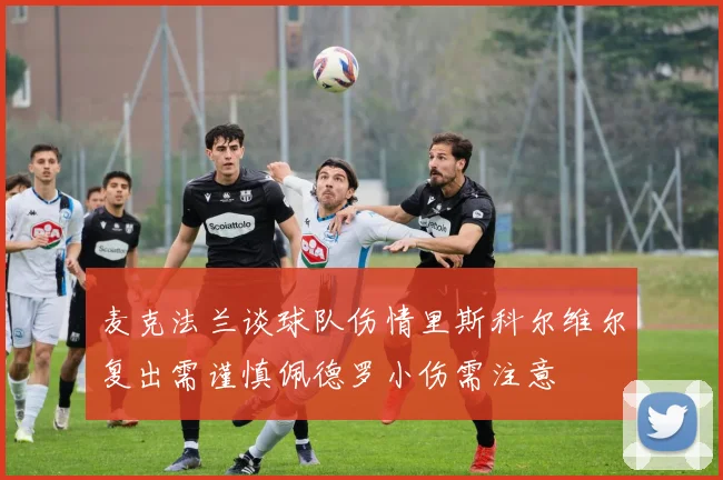 麦克法兰谈球队伤情里斯科尔维尔复出需谨慎佩德罗小伤需注意