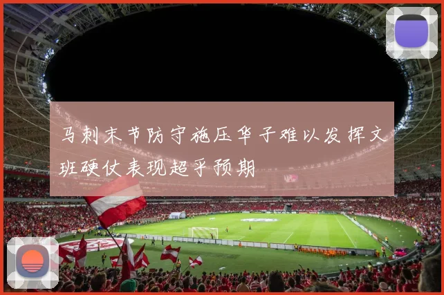 马刺末节防守施压华子难以发挥文班硬仗表现超乎预期