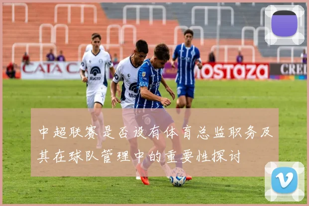 中超联赛是否设有体育总监职务及其在球队管理中的重要性探讨