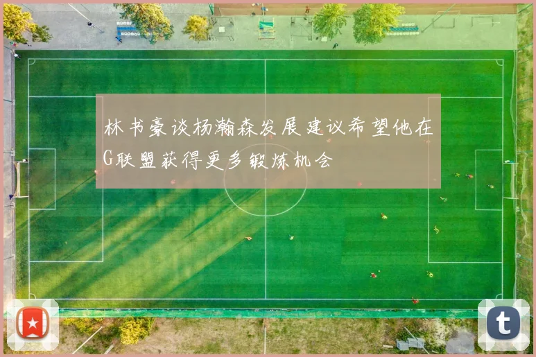 林书豪谈杨瀚森发展建议希望他在G联盟获得更多锻炼机会